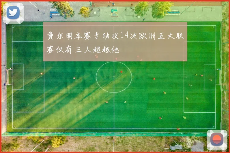 费尔明本赛季助攻14次欧洲五大联赛仅有三人超越他