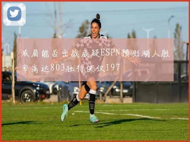 浓眉能否出战成疑ESPN预测湖人胜率高达803独行侠仅197