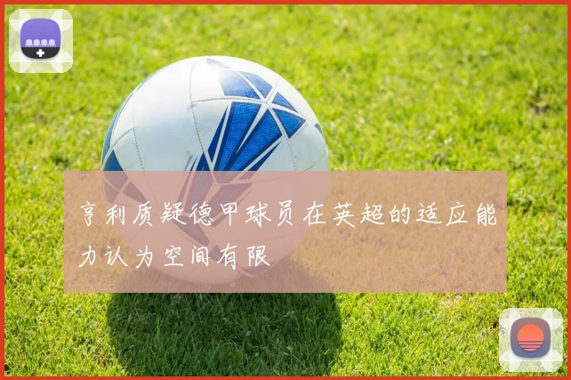 亨利质疑德甲球员在英超的适应能力认为空间有限