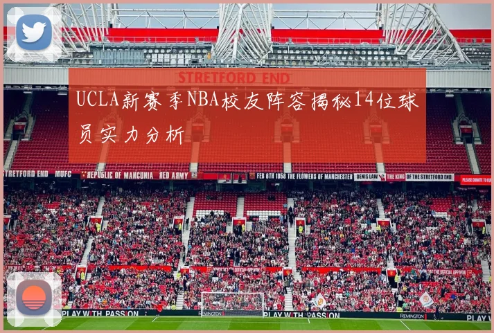 UCLA新赛季NBA校友阵容揭秘14位球员实力分析