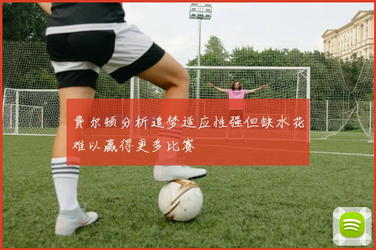 费尔顿分析追梦适应性强但缺水花难以赢得更多比赛