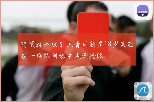 阿莫林积极引入青训新星18岁莱西在一线队训练中表现抢眼