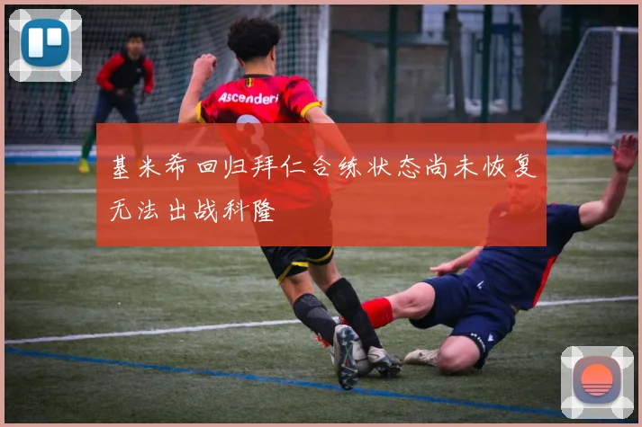 基米希回归拜仁合练状态尚未恢复无法出战科隆
