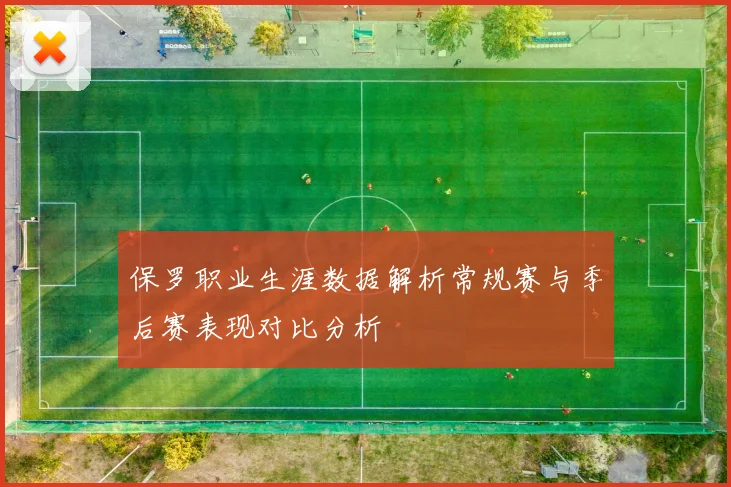 保罗职业生涯数据解析常规赛与季后赛表现对比分析